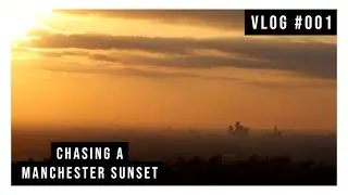 Vlog #001 Chasing a Manchester Sunset Timelapse