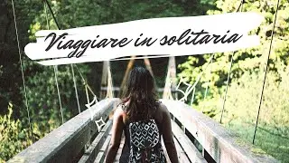 Superare la paura di viaggiare da soli: consigli pratici per il tuo viaggio in solitaria
