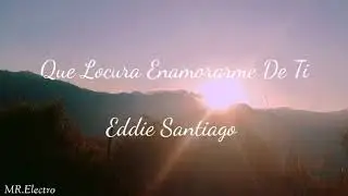 Que Locura Enamorarme Yo De Ti - Eddie Santiago (Letra)