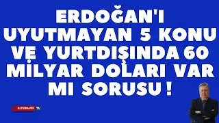 ERDOĞAN'I UYUTMAYAN 5 KONU VE YURTDIŞINDA 60 MİLYAR DOLARI VAR MI SORUSU!(Sabahattin Önkibar) 