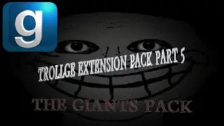 GMOD: Trollge SNPCS... EXTENSION PACK PART 5! THE GIANTS PACK! (made by me!)