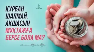 Құрбан шалмай, ақшасын садақа етіп берсе, бола ма? / Абдусамат Қасым