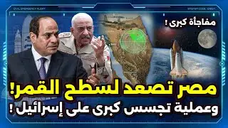 مصر تقتحم الفضاء ! و الكشف عن عملية كبرى كشفت أسرار إسرائيل !