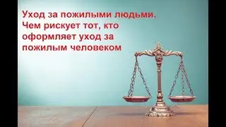Уход за пожилыми людьми. Чем рискует тот, кто оформляет уход за пожилым человеком