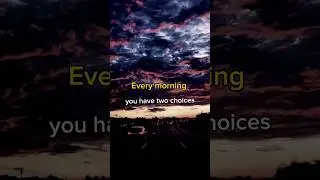 Every morning you have two choices..