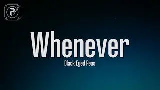 The Black Eyed Peas - Whenever (Lyrics)