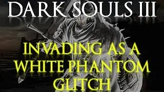 Dark Souls 3 PvP - How to invade as a White Phantom (GLITCH)
