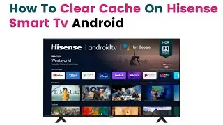 How to Clear Cache on Hisense Smart tv Android