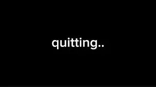 quitting…