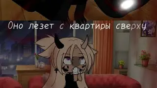 {Страшилка}[оно лезет с квартиры сверху]Gacha Life~