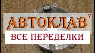 АВТОКЛАВ ч.7: ВСЕ ПЕРЕДЕЛКИ