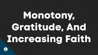 Monotony, Gratitude, and Increasing Faith