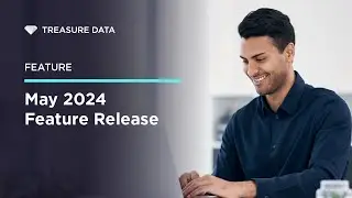 Treasure Data - Feature Release - May 2024