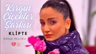 KIRGIN ÇİÇEKLER ŞARKISI | Klipte GÖKÇE AKYILDIZ #kırgınçiçekler
