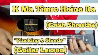 K Ma Timro Hoina Ra - Grish Shrestha | Guitar Lesson | Plucking & Chords | (Kohinoor)