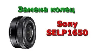 Sony SELP1650 NEX-3N Замена колец объектива / Sony SELP1650 Lens repair