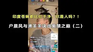 “印度苍蝇都比你干净！你是人吗？”户晨风与沸羊羊决战紫禁之巅（二）