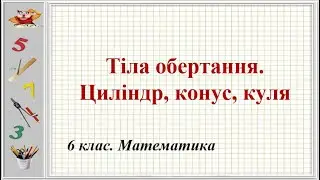 Урок №24. Тіла обертання. Циліндр, конус, куля (6 клас. Математика)