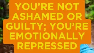 You’re Not Ashamed or Guilty; You’re Emotionally Repressed