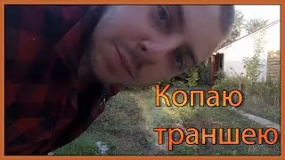 КОПАЮ ТРАНШЕЮ, ВРЕМЕННАЯ КАНАЛИЗАЦИЯ, МНОГО РАЗГОВОРОВ