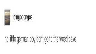 Dont go to the weed cave