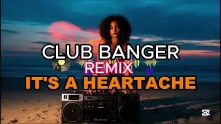 IT 'S A HEARTACHE CLUB BANGER REMIX