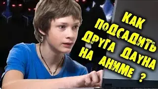 КАК ЗАСТАВИТЬ ДРУГА СМОТРЕТЬ АНИМЕ