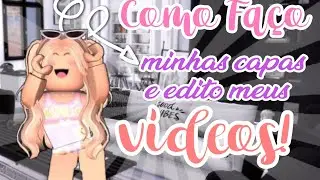 🎠· COMO FAÇO MINHAS CAPAS E EDITO MEUS VÍDEOS!!💞