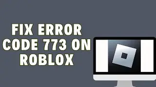 How To Fix Error Code 773 On Roblox