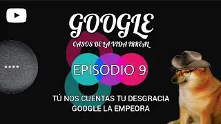 Episodio 9 - Google casos de la vida irreal