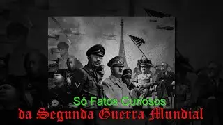 Saudações do Canal Só Fatos Curiosos da Segunda Guerra Mundial