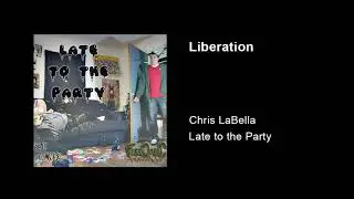 Chris LaBella - Late to the Party - Track 06 Liberation