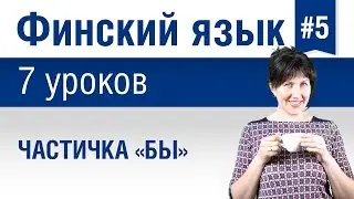 Урок 5. Финский язык за 7 уроков для начинающих. Частичка «бы» в финском языке. Елена Шипилова