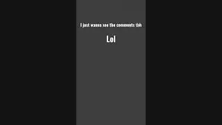 I just wanna see the comments