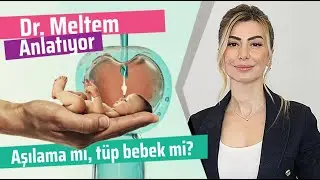 Aşılama mı, Tüp bebek Tedavisi mi? (Dr. Meltem Anlatıyor)