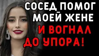 Сосед очень помог чужой жене, но увлекся    Интересные истории измен, истории из жизни