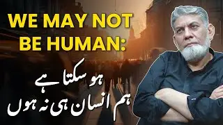 We may not be human: ہو سکتا ہے ہم انسان ہی نہ ہوں