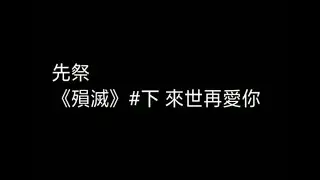 【先祭】《殞滅》#下 來世再愛你 ‖如果這是無法抗拒的命運  那我想為你而活下去 ‖重發第五次(ಥ_ಥ)