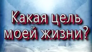 07 Какая цель моей жизни?