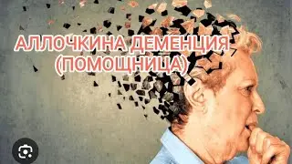 АЛЛОЧКИНА ДЕМЕНЦИЯ ( ПОМОЩНИЦА)