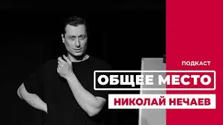 Подкаст «ОБЩЕЕ МЕСТО»: НИКОЛАЙ НЕЧАЕВ