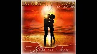 DJ MIGHTY T CAM Feat  DI ANTONA   Notre Vie à 2 (Notre Vie à Deux)