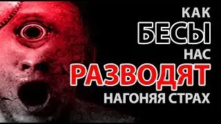 КАК БЕСЫ НАС РАЗВОДЯТ, НАГОНЯЯ СТРАХ.