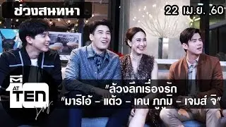 ตีสิบเดย์ (22 เม.ย.60) ล้วงลึกเรื่องรัก มาริโอ้-แต้ว-เคน ภูภูมิ-เจมส์ จิ