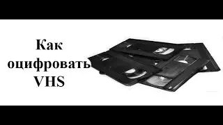 Как оцифровать VHS?