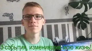 3 события, которые изменили мою жизнь.