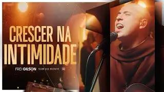 Crescer na Intimidade | Frei Gilson