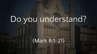 Do you understand? - Mark 8:1-21 (27/10/24 PM)