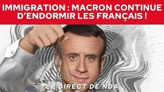 Immigration : Macron continue d'endormir les Français !