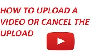 HOW TO CANCEL AN UPLOAD AND UPLOAD A VIDEO ON YOUTUBE [for beginners ]